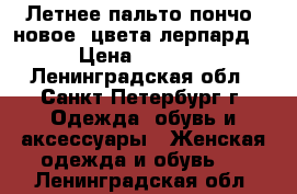  Летнее пальто-пончо, новое, цвета лерпард. › Цена ­ 2 500 - Ленинградская обл., Санкт-Петербург г. Одежда, обувь и аксессуары » Женская одежда и обувь   . Ленинградская обл.